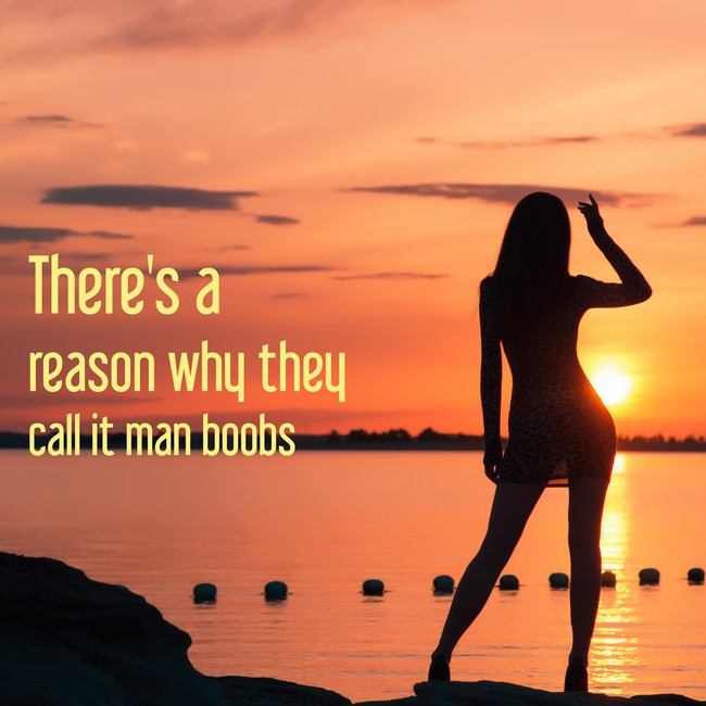 There's a reason they call it man boobs